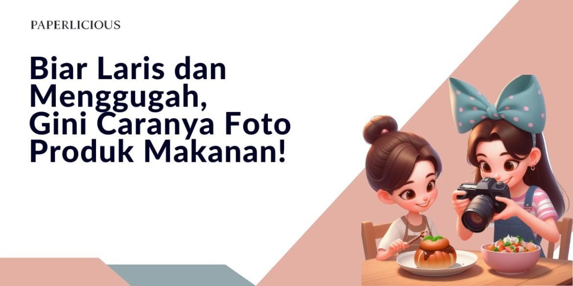 Biar Laris dan Menggugah, Gini Caranya Foto Produk Makanan!